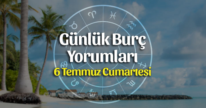 6 Temmuz 2019 Günlük Burç Yorumları