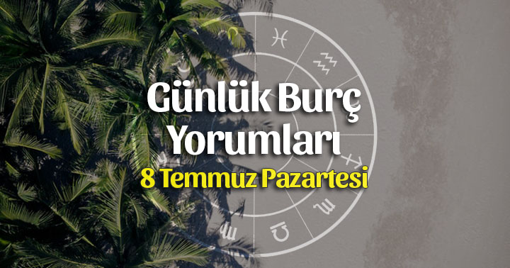 8 Temmuz 2019 Günlük Burç Yorumları