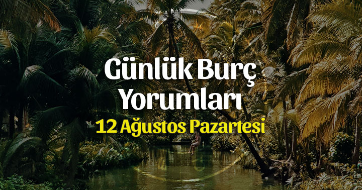 12 Ağustos 2019 Günlük Burç Yorumları