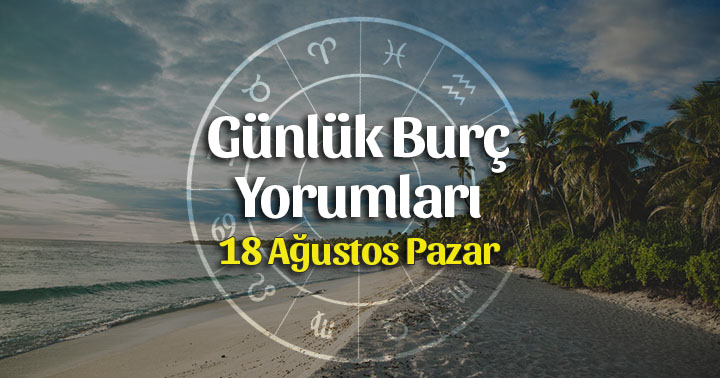 18 Ağustos 2019 Günlük Burç Yorumları