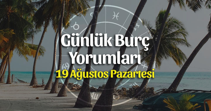 19 Ağustos 2019 Günlük Burç Yorumları