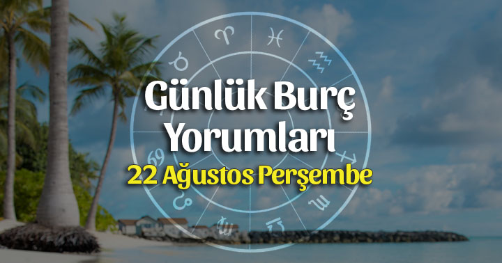 22 Ağustos 2019 Günlük Burç Yorumları