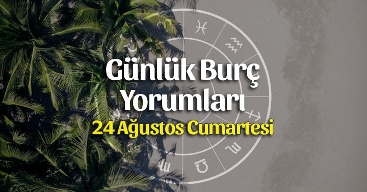 24 Ağustos 2019 Günlük Burç Yorumları