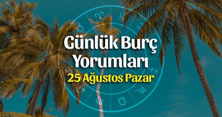 25 Ağustos 2019 Günlük Burç Yorumları