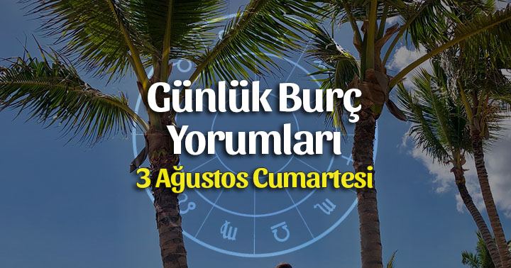 3 Ağustos 2019 Günlük Burç Yorumları