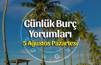 5 Ağustos 2019 Günlük Burç Yorumları
