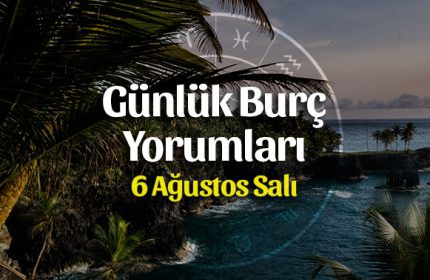 6 Ağustos 2019 Günlük Burç Yorumları