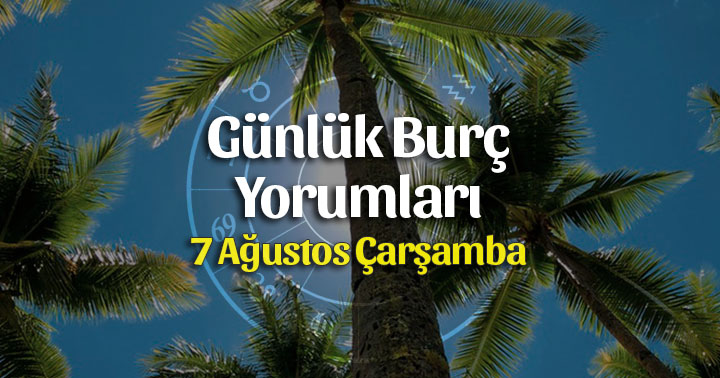 7 Ağustos 2019 Günlük Burç Yorumları