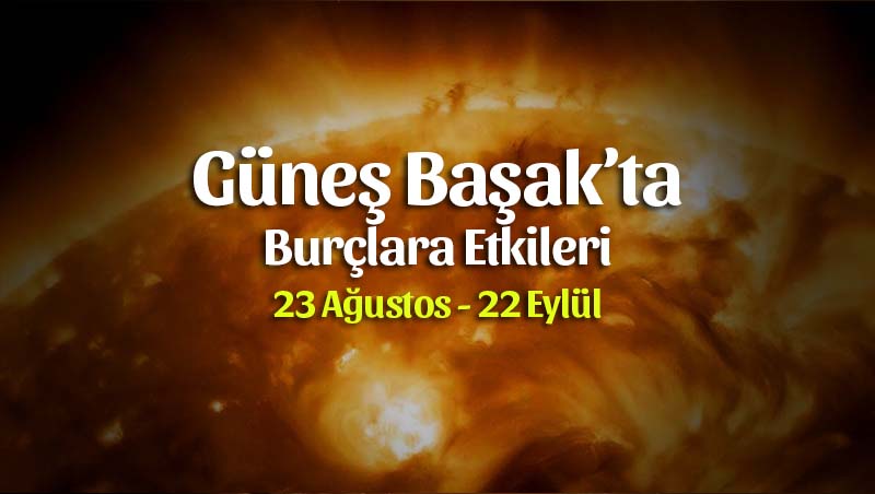 Güneş Başak’ta Tüm Burçlara Etkileri (23 Ağustos – 22 Eylül)