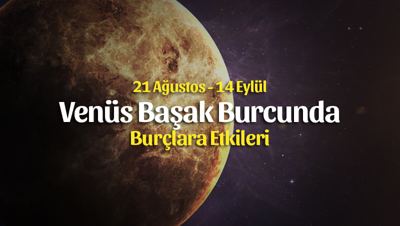 Venüs Başak Burcunda 21 Ağustos 2019 – Burçlara Etkileri