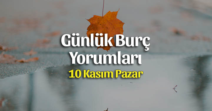 10 Kasım 2019 Günlük Burç Yorumları