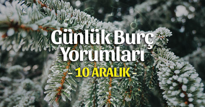 10 Aralık 2020 Günlük Burç Yorumları