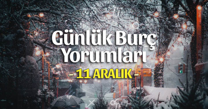 11 Aralık 2020 Günlük Burç Yorumları