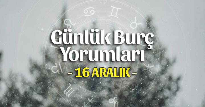 16 Aralık 2023 Günlük Burç Yorumları