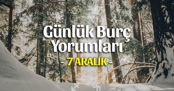 7 Aralık 2019 Günlük Burç Yorumları