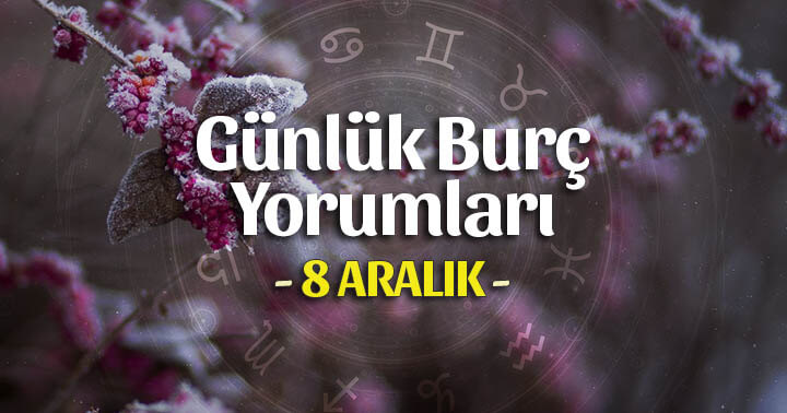 8 Aralık 2020 Günlük Burç Yorumları