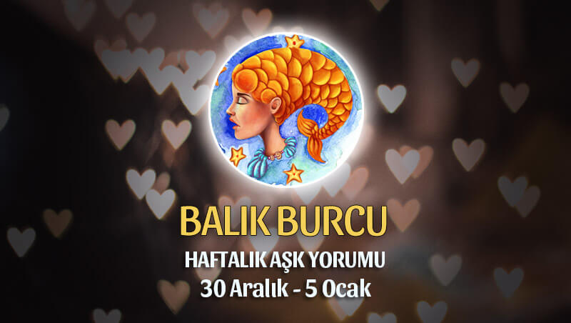 Balık Burcu Haftalık Aşk Yorumu 30 Aralık - 5 Ocak