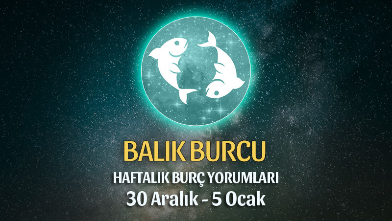 Balık Burcu Haftalık Burç Yorumu 30 Aralık - 5 Ocak