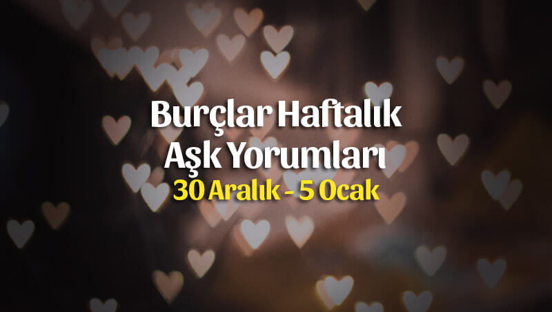 Burçlar Haftalık Aşk Yorumları 30 Aralık – 5 Ocak