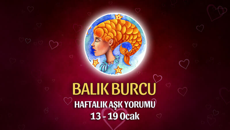 Balık Burcu Haftalık Aşk Yorumu 13 - 19 Ocak