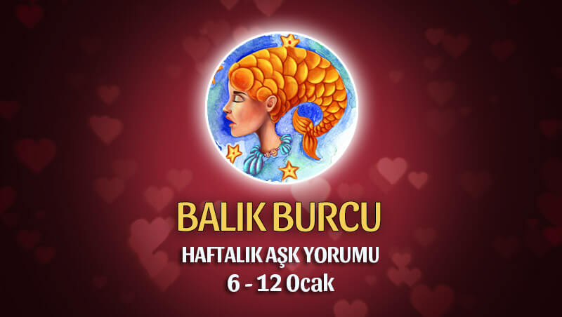 Balık Burcu Haftalık Aşk Yorumu 6 - 12 Ocak