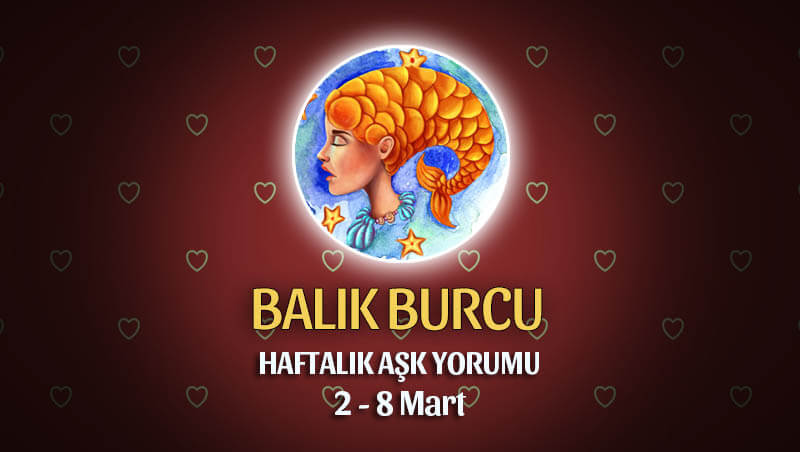 Balık Burcu Haftalık Aşk Yorumu 2 - 8 Mart