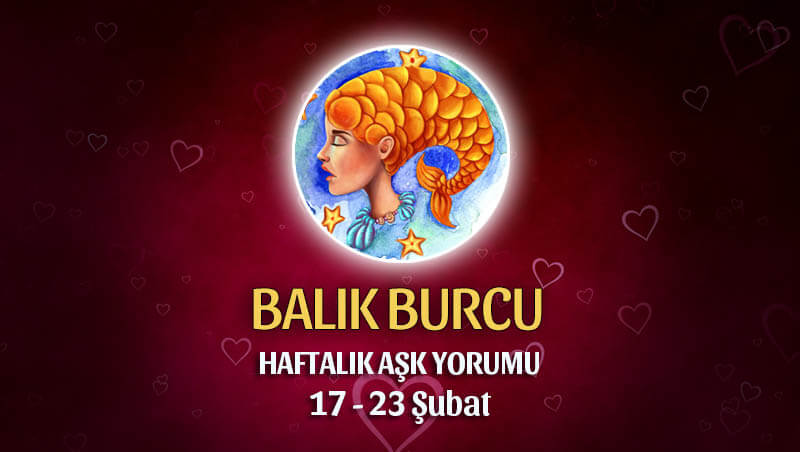 Balık Burcu Haftalık Ask Yorumu 17 - 23 Şubat