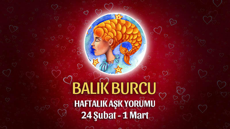 Balık Burcu Haftalık Aşk Yorumu 24 Şubat - 1 Mart