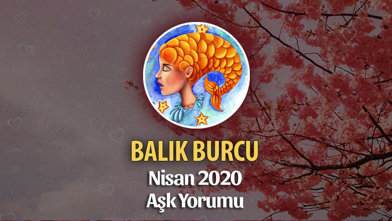 Balık Burcu Nisan 2020 Aylık Aşk Yorumu