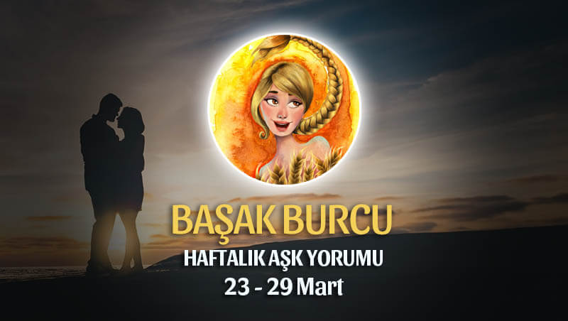 Başak Burcu Haftalık Aşk Yorumu 23 - 29 Mart