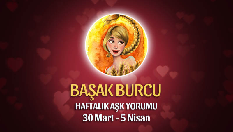 Başak Burcu Haftalık Aşk Yorumu 30 Mart - 5 Nisan