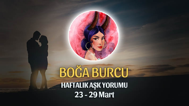 Boğa Burcu Haftalık Aşk Yorumu 23 - 29 Mart