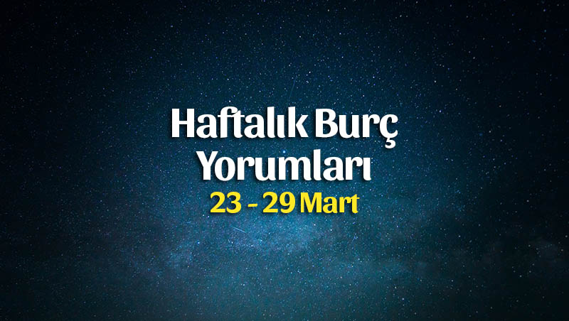 Haftalık Burç Yorumları 23 – 29 Mart 2020