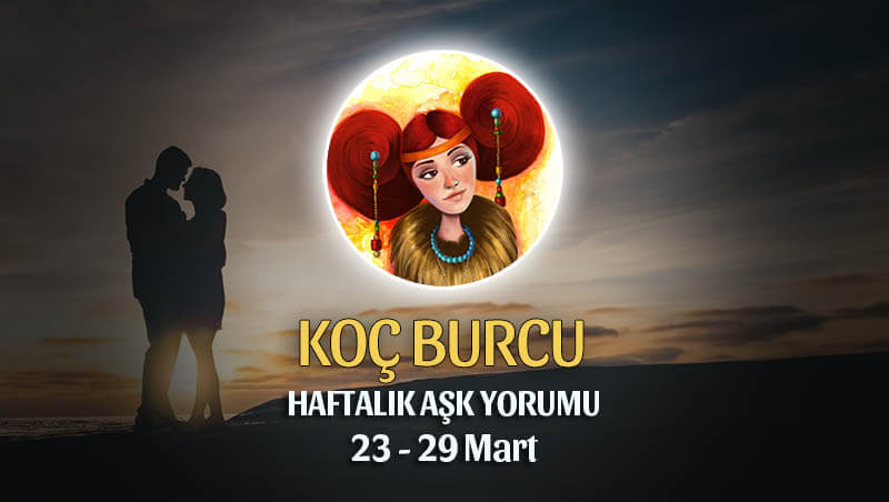 Koç Burcu Haftalık Aşk Yorumu 23 - 29 Mart