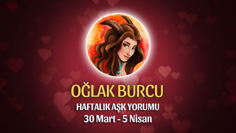 Oğlak Burcu Haftalık Aşk Yorumu 30 Mart - 5 Nisan