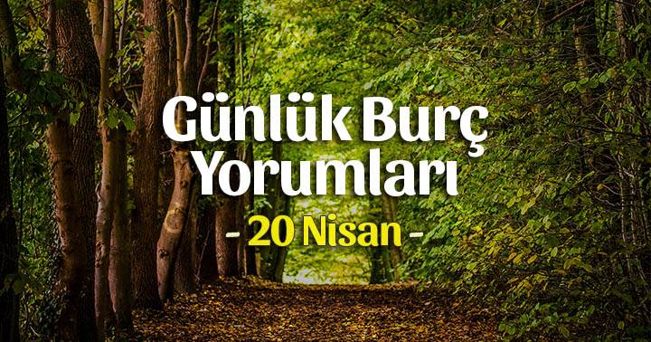 20 Nisan 2020 Günlük Burç Yorumları