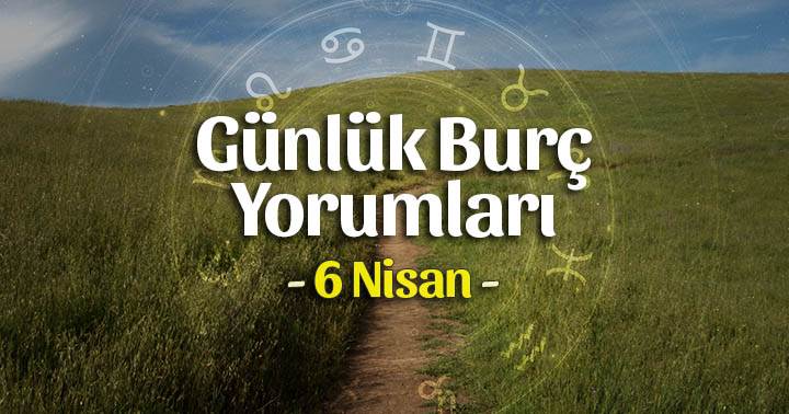 6 Nisan 2020 Günlük Burç Yorumları