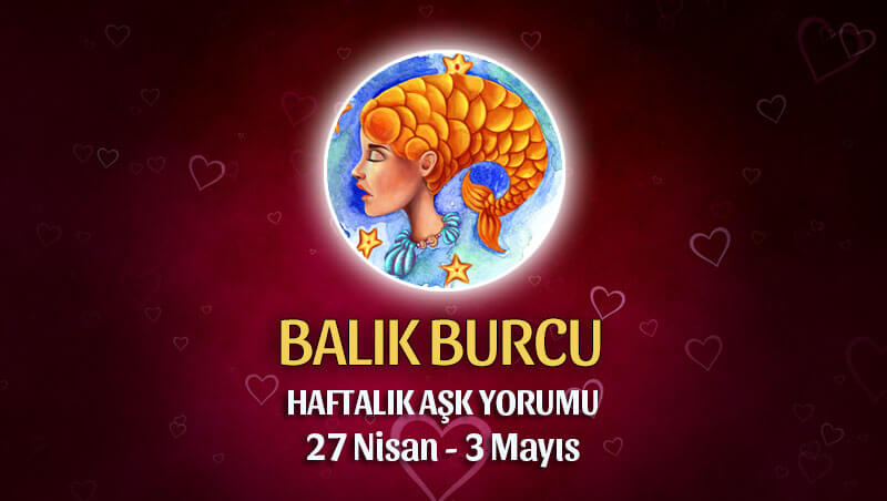 Balık Burcu Haftalık Aşk Yorumu 27 Nisan - 3 Mayıs