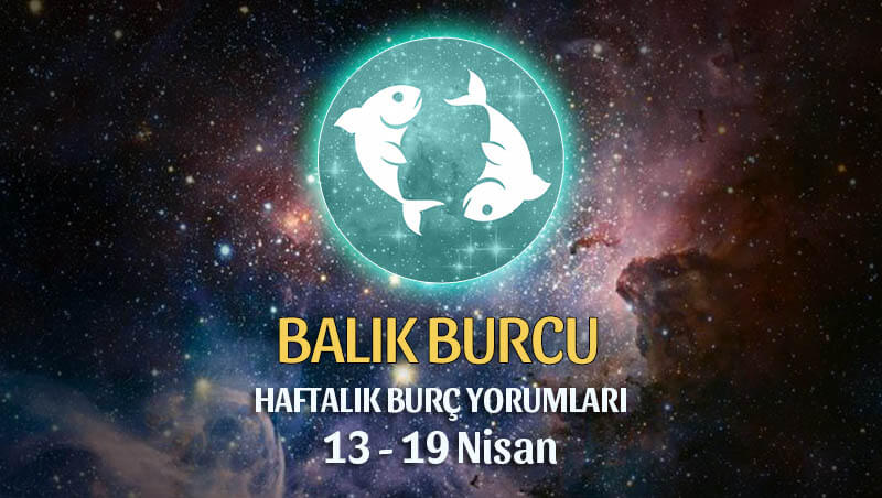 Balık Burcu Haftalık Burç Yorumu 13 - 19 Nisan