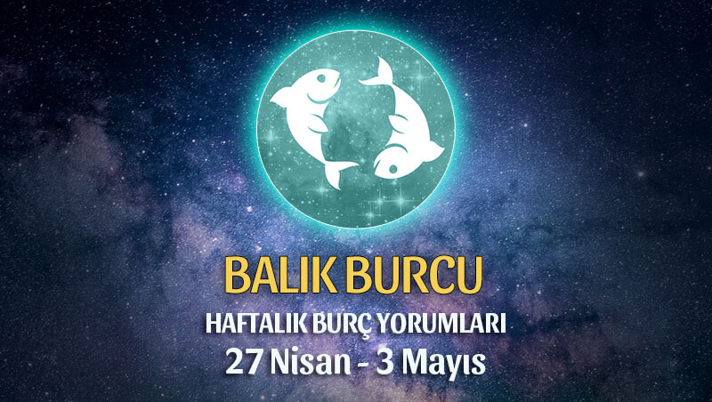 Balık Burcu Haftalık Burç Yorumu 27 Nisan - 3 Mayıs