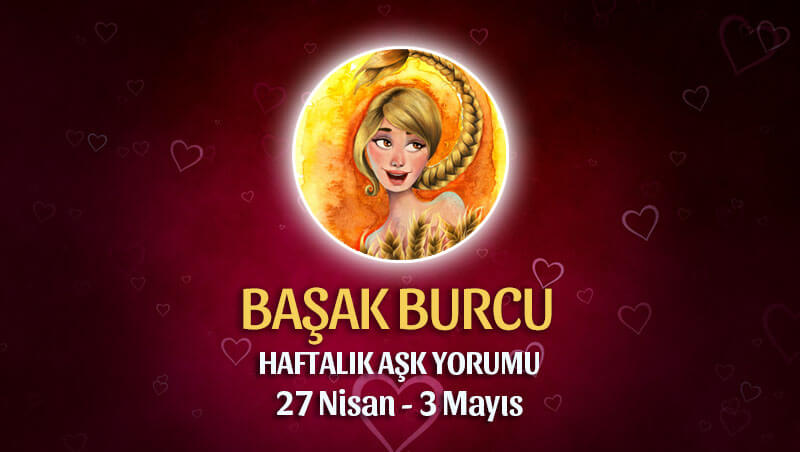 Başak Burcu Haftalık Aşk Yorumu 27 Nisan - 3 Mayıs