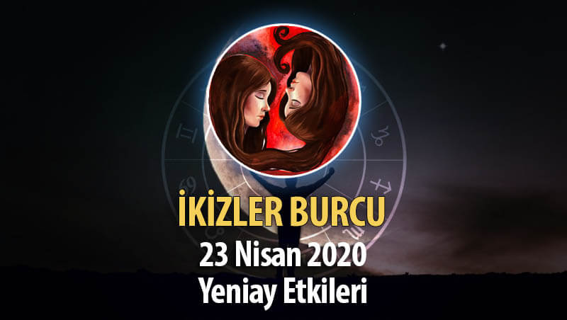 İkizler Burcu Yeniay Etkileri - 23 Nisan 2020