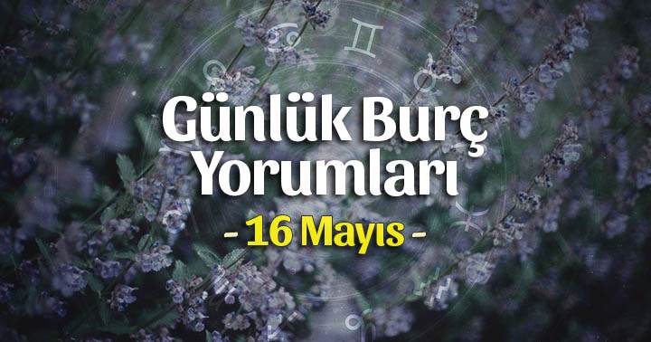 16 Mayıs 2024 Günlük Burç Yorumları