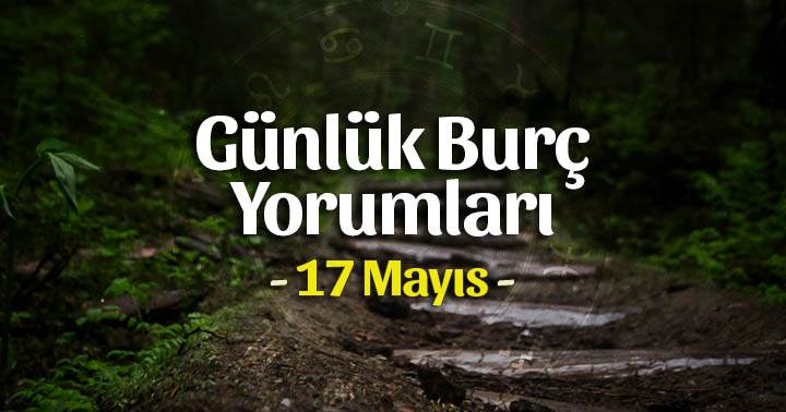 17 Mayıs 2023 Günlük Burç Yorumları