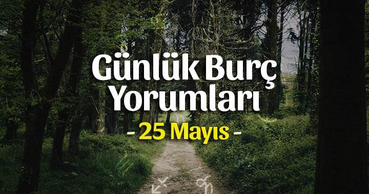 25 Mayıs 2020 Günlük Burç Yorumları