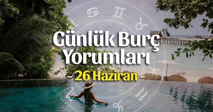 26 Haziran 2023 Günlük Burç Yorumları