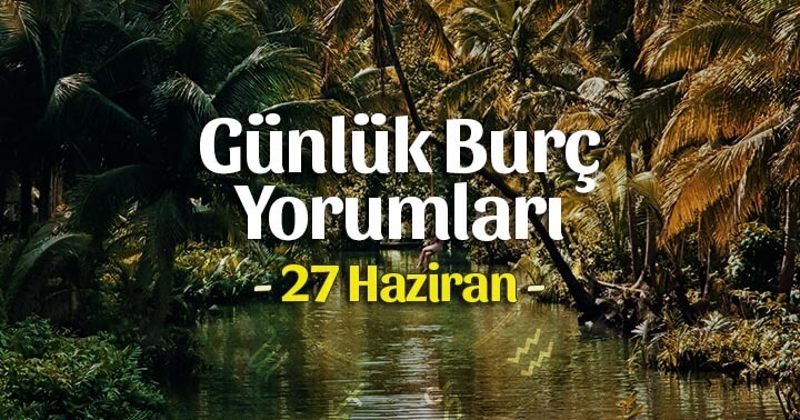 27 Haziran 2020 Günlük Burç Yorumları