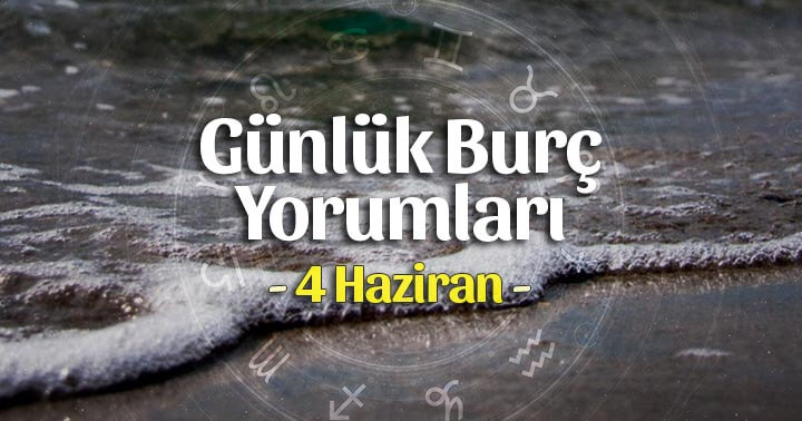 4 Haziran 2020 Günlük Burç Yorumları