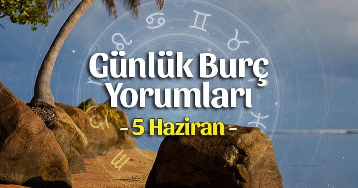 5 Haziran 2020 Günlük Burç Yorumları