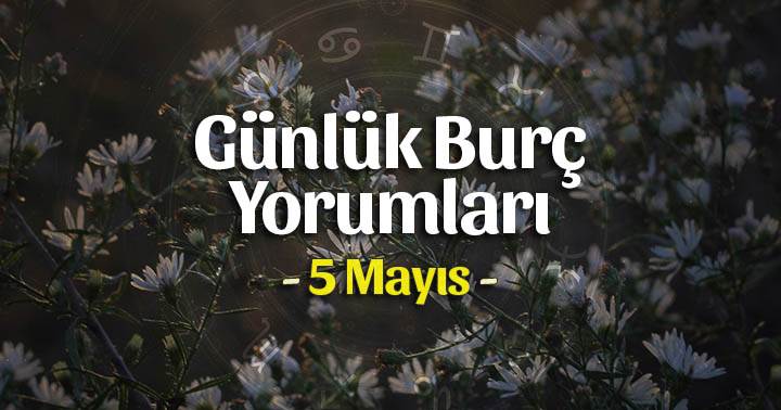 5 Mayıs 2022 Günlük Burç Yorumları